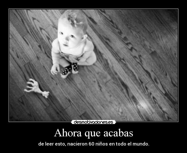 Ahora que acabas - de leer esto, nacieron 60 niños en todo el mundo.