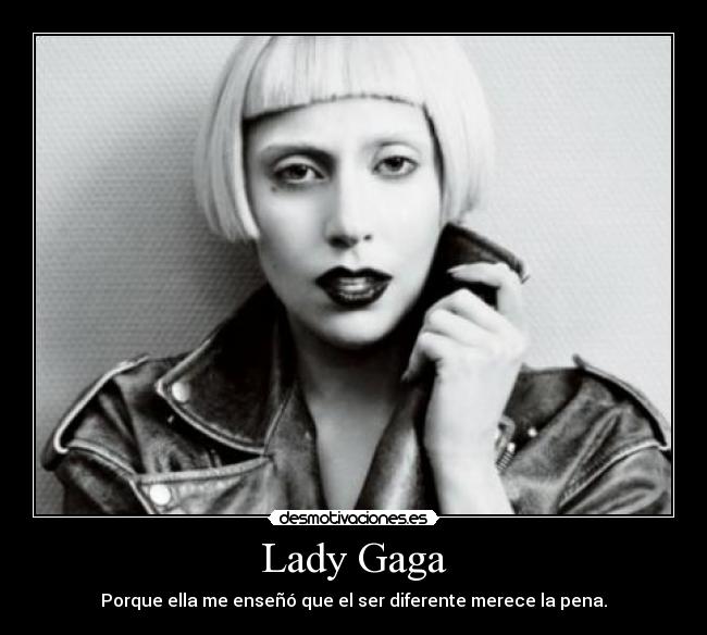 Lady Gaga - Porque ella me enseñó que el ser diferente merece la pena.
