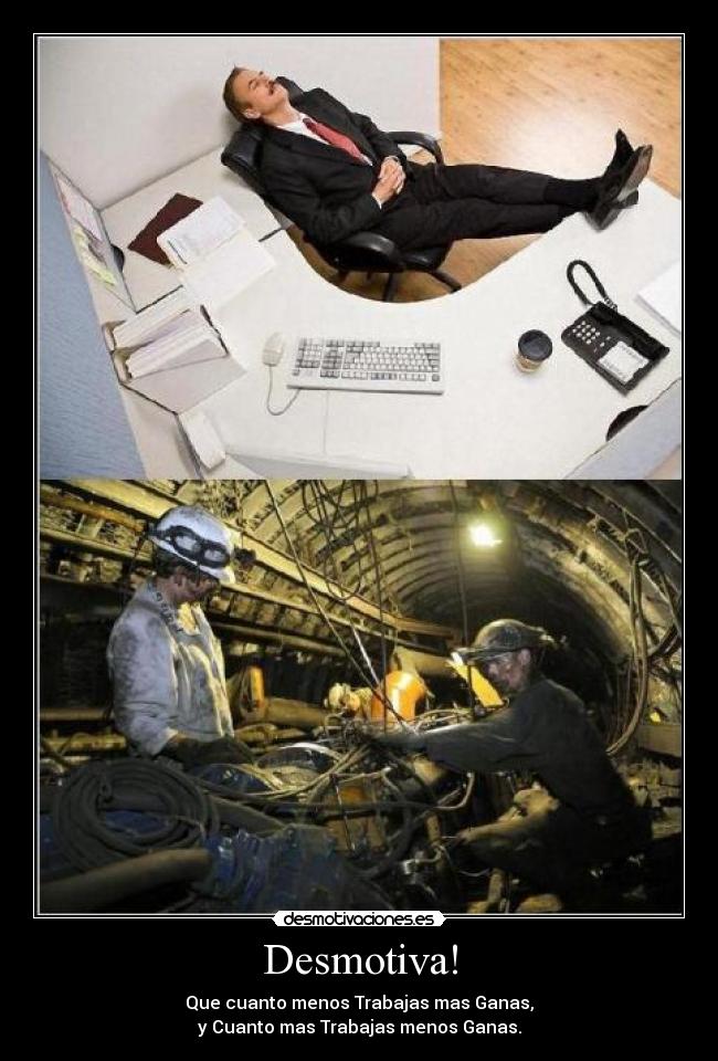 Desmotiva! - Que cuanto menos Trabajas mas Ganas,
y Cuanto mas Trabajas menos Ganas.