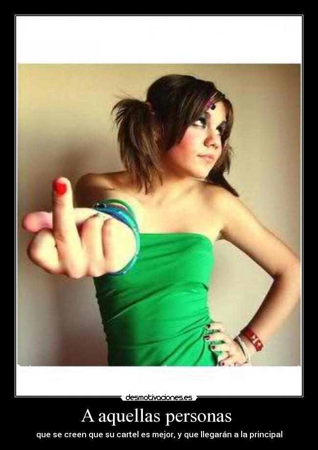 A aquellas personas  - que se creen que su cartel es mejor, y que llegarán a la principal