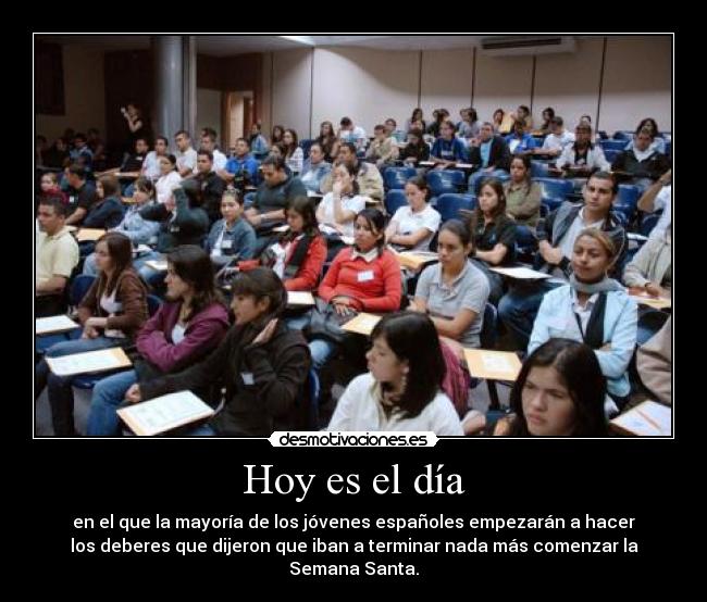 Hoy es el día - en el que la mayoría de los jóvenes españoles empezarán a hacer
los deberes que dijeron que iban a terminar nada más comenzar la
Semana Santa.