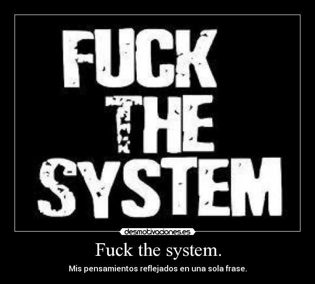 Fuck the system. -