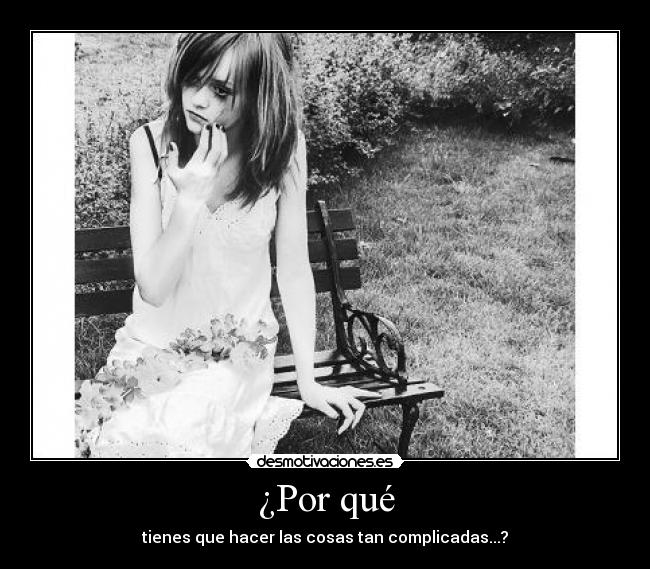 ¿Por qué - tienes que hacer las cosas tan complicadas...?