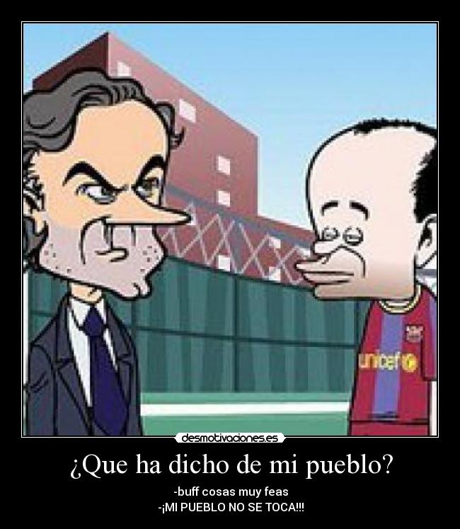 ¿Que ha dicho de mi pueblo? -