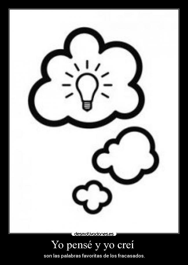 Yo pensé y yo creí - son las palabras favoritas de los fracasados.