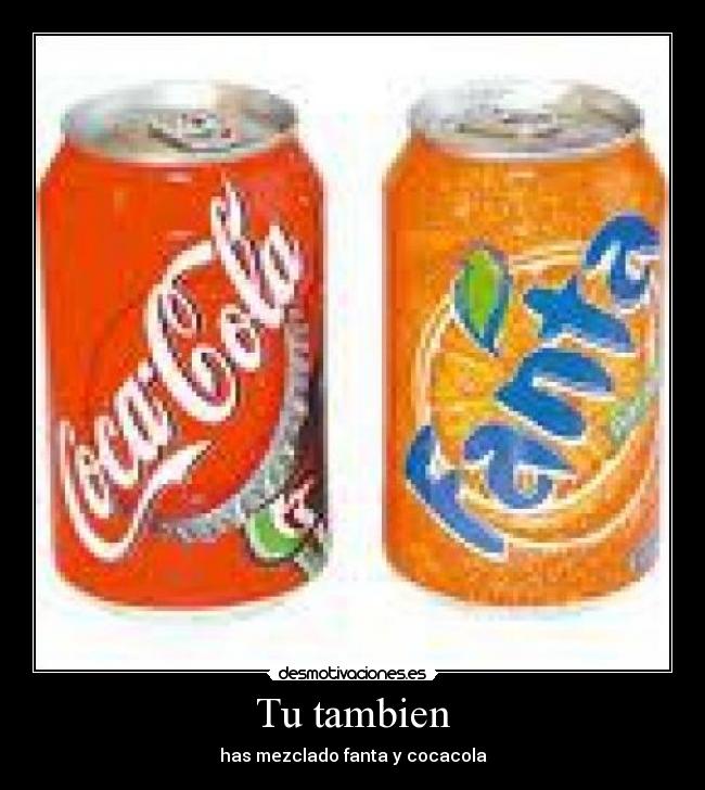 Tu tambien - has mezclado fanta y cocacola