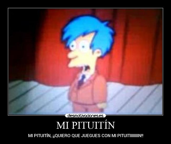 MI PITUITÍN - MI PITUITÍN, ¡¡QUIERO QUE JUEGUES CON MI PITUITIIIIIIIIN!!
