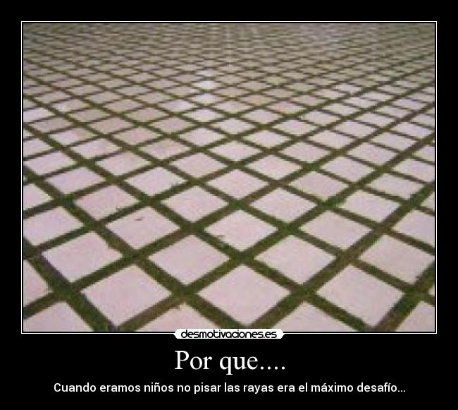 Por que.... - Cuando eramos niños no pisar las rayas era el máximo desafío...