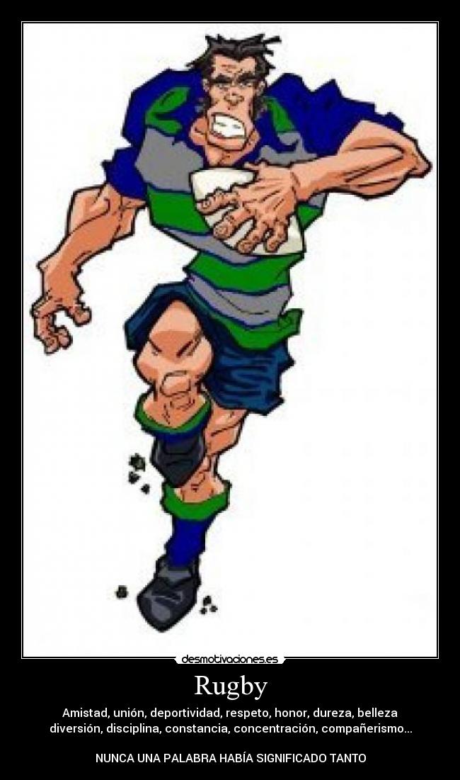 Rugby - Amistad, unión, deportividad, respeto, honor, dureza, belleza
diversión, disciplina, constancia, concentración, compañerismo...
NUNCA UNA PALABRA HABÍA SIGNIFICADO TANTO