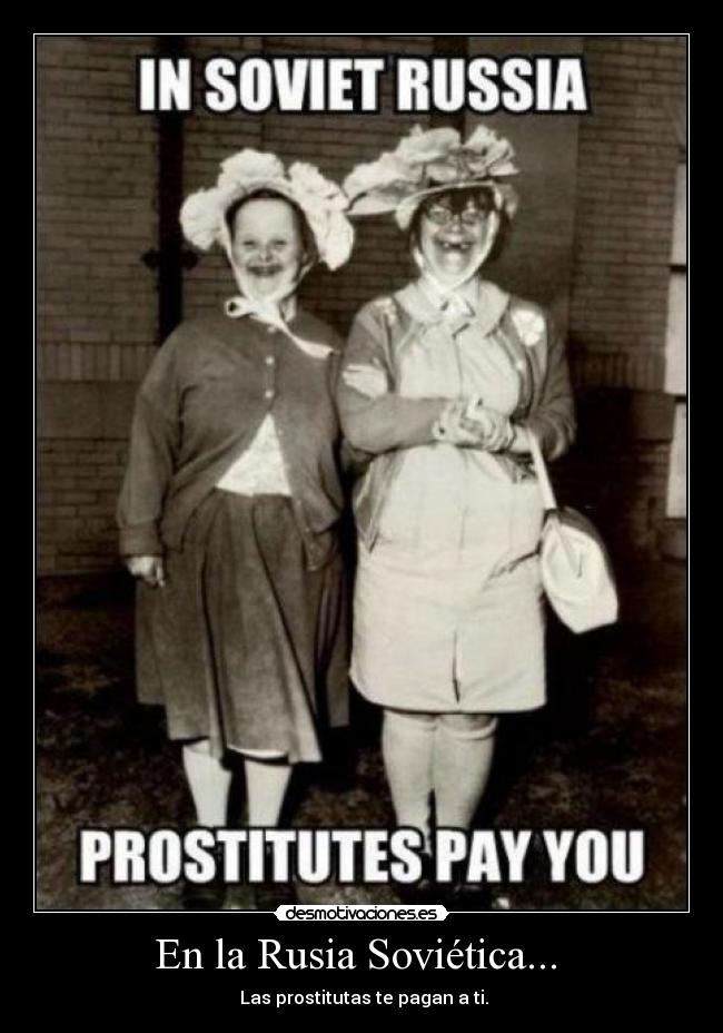En la Rusia Soviética... - Las prostitutas te pagan a ti.