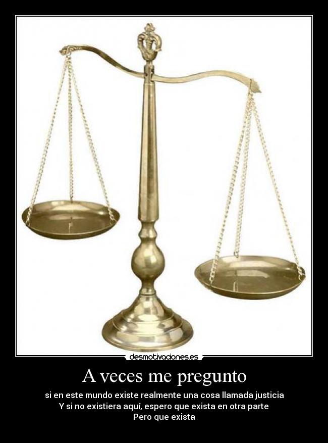 A veces me pregunto - si en este mundo existe realmente una cosa llamada justicia
Y si no existiera aquí, espero que exista en otra parte
Pero que exista