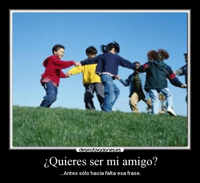 ¿Quieres ser mi amigo? - ...Antes sólo hacía falta esa frase.