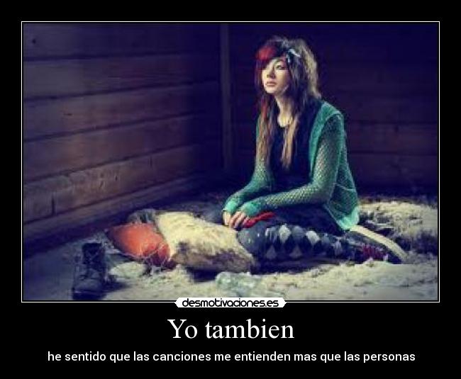 Yo tambien - he sentido que las canciones me entienden mas que las personas