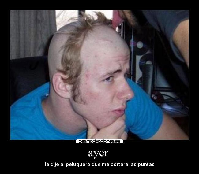 ayer - le dije al peluquero que me cortara las puntas