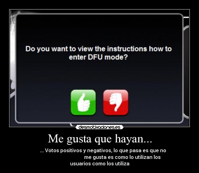 Me gusta que hayan... -            ... Votos positivos y negativos, lo que pasa es que no     
                                     me gusta es como lo utilizan los
usuarios como los utiliza