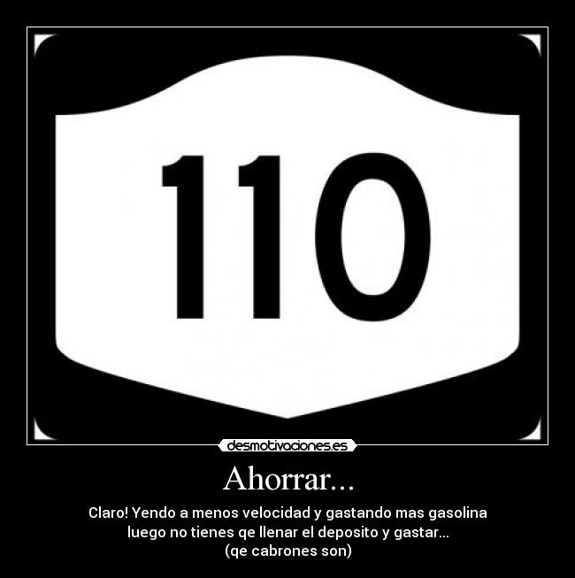 Ahorrar... - Claro! Yendo a menos velocidad y gastando mas gasolina
luego no tienes qe llenar el deposito y gastar...
(qe cabrones son)
