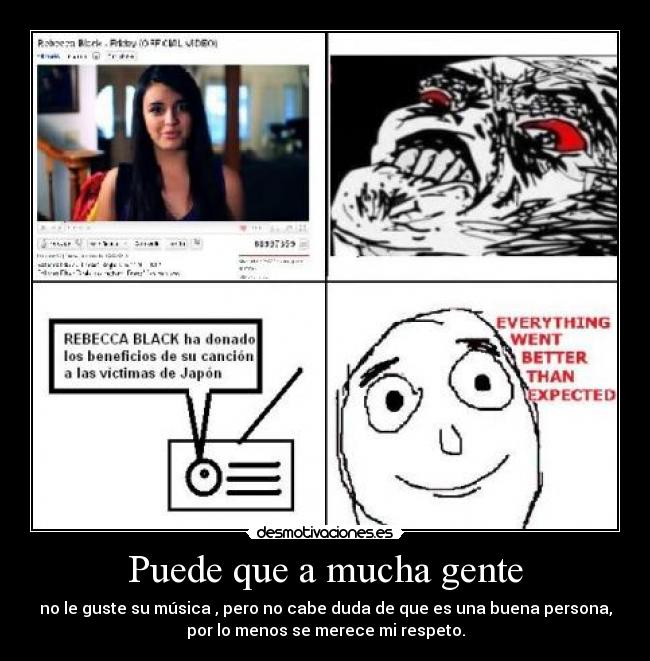 Puede que a mucha gente - no le guste su música , pero no cabe duda de que es una buena persona,
por lo menos se merece mi respeto.