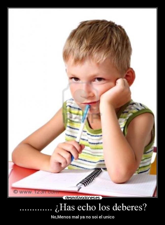 ............. ¿Has echo los deberes? - No,Menos mal ya no soi el unico