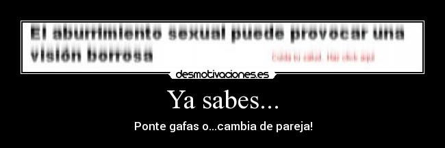 Ya sabes... - Ponte gafas o...cambia de pareja!
