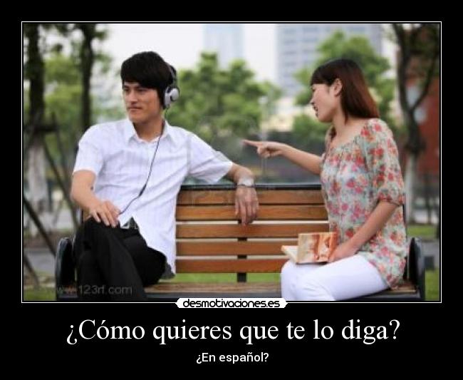 ¿Cómo quieres que te lo diga? -