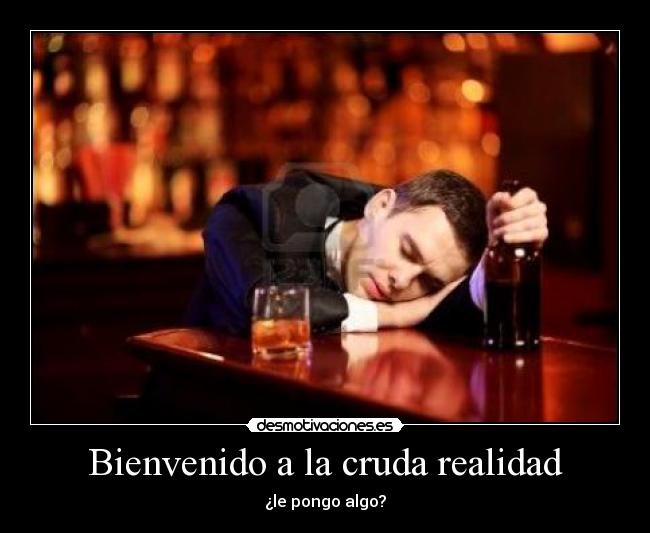 Bienvenido a la cruda realidad - ¿le pongo algo?