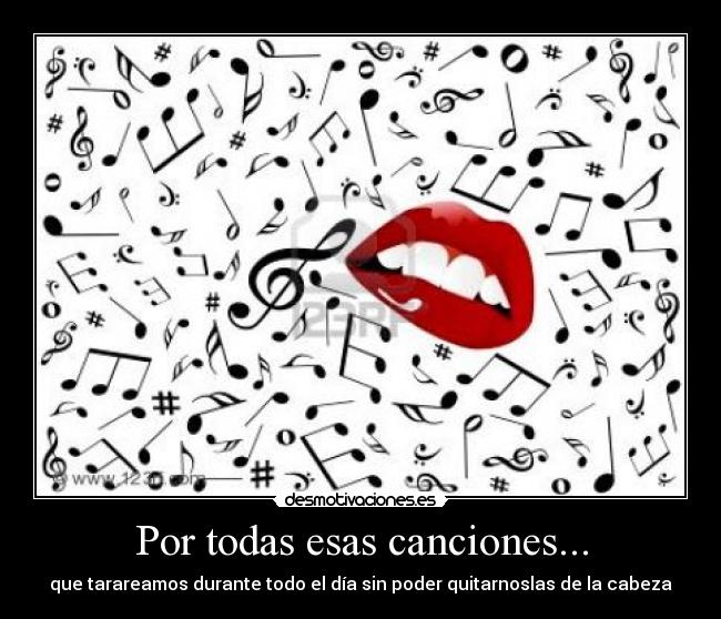 Por todas esas canciones... - que tarareamos durante todo el día sin poder quitarnoslas de la cabeza