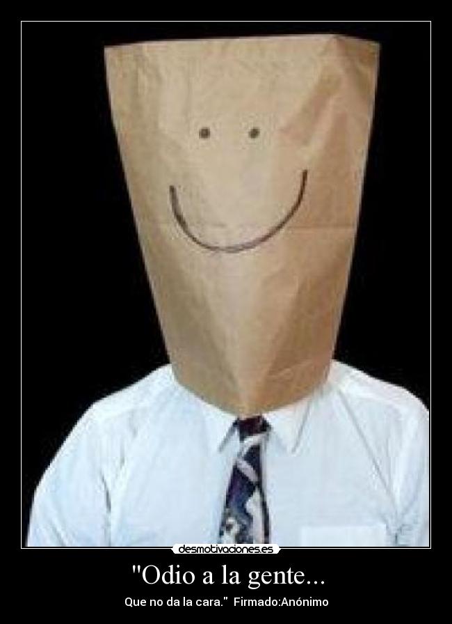 Odio a la gente... - Que no da la cara.  Firmado:Anónimo