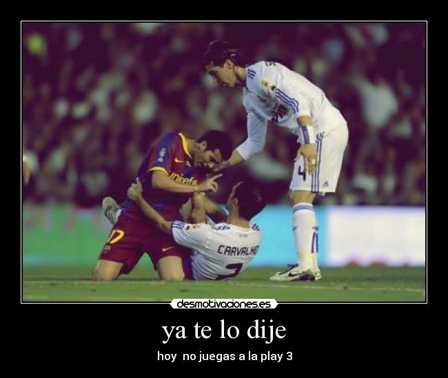 ya te lo dije - hoy  no juegas a la play 3