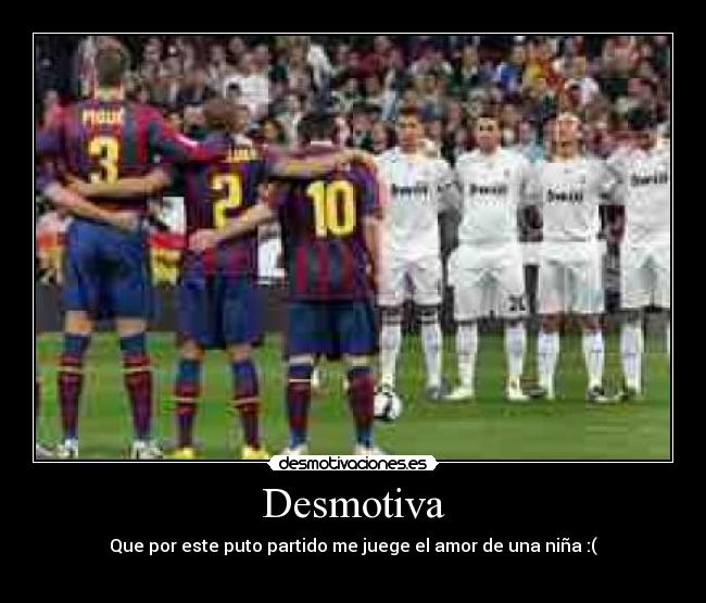 Desmotiva - Que por este puto partido me juege el amor de una niña :(
