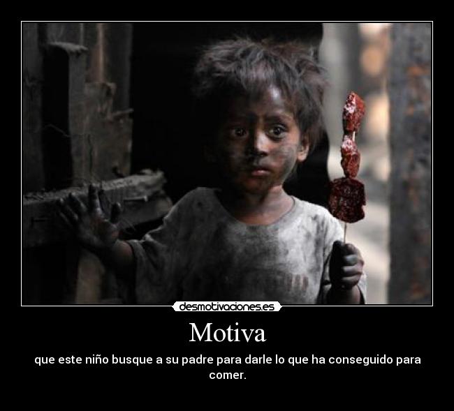 Motiva - que este niño busque a su padre para darle lo que ha conseguido para comer.