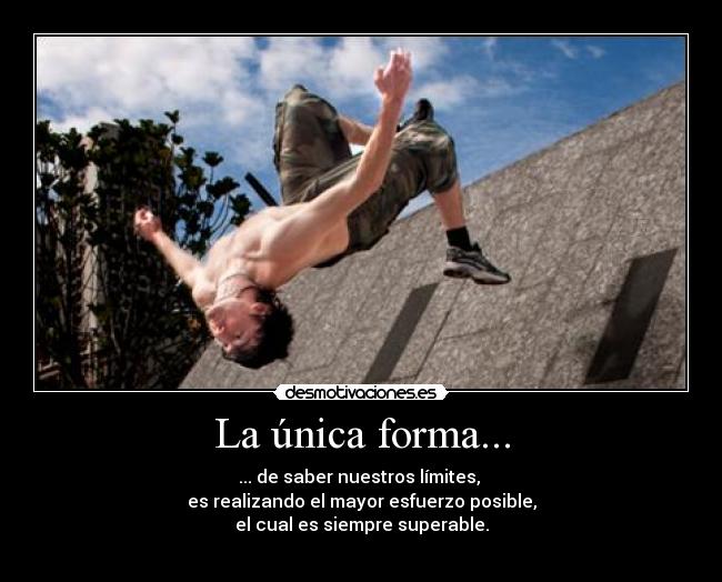 La única forma... - ... de saber nuestros límites, 
es realizando el mayor esfuerzo posible,
el cual es siempre superable.
