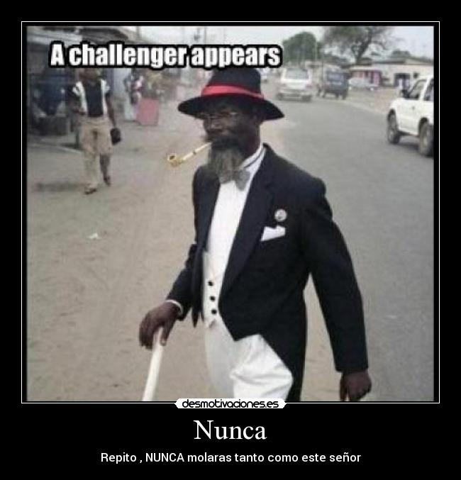 Nunca - Repito , NUNCA molaras tanto como este señor