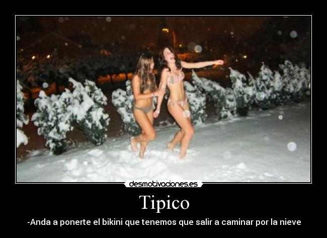 Tipico - -Anda a ponerte el bikini que tenemos que salir a caminar por la nieve