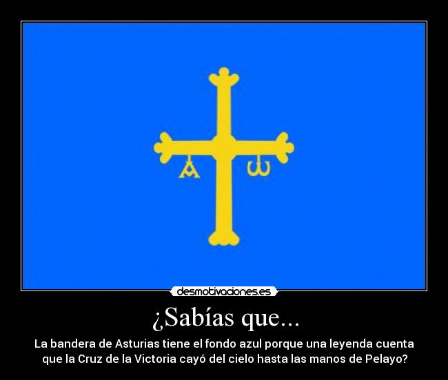 ¿Sabías que... - La bandera de Asturias tiene el fondo azul porque una leyenda cuenta
que la Cruz de la Victoria cayó del cielo hasta las manos de Pelayo?
