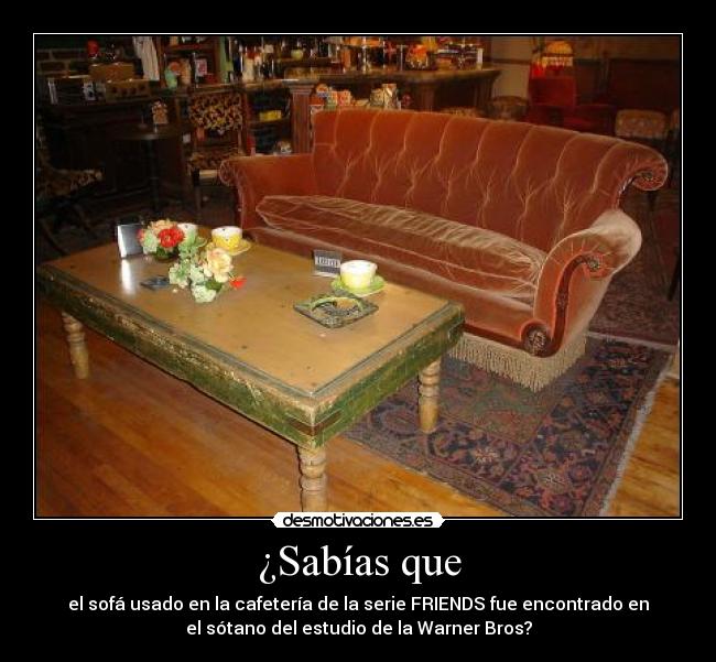¿Sabías que - el sofá usado en la cafetería de la serie FRIENDS fue encontrado en
el sótano del estudio de la Warner Bros?
