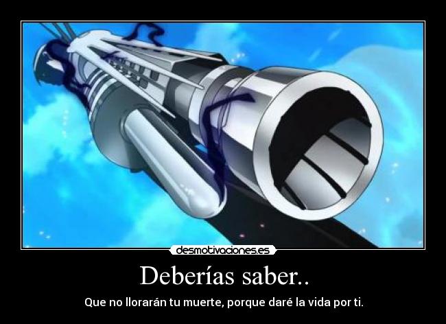 Deberías saber.. - Que no llorarán tu muerte, porque daré la vida por ti.