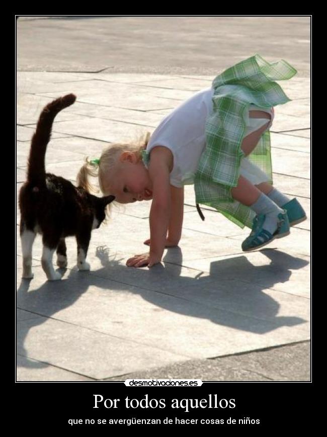 Por todos aquellos - que no se avergüenzan de hacer cosas de niños