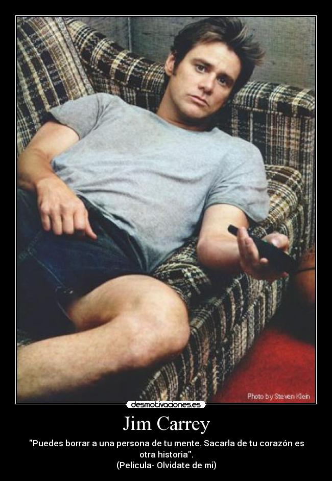 Jim Carrey - Puedes borrar a una persona de tu mente. Sacarla de tu corazón es otra historia.
(Pelicula- Olvidate de mi)