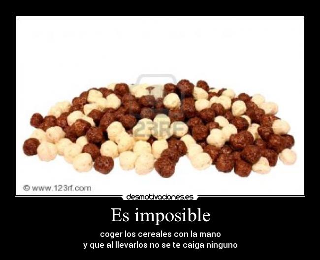 Es imposible - coger los cereales con la mano
y que al llevarlos no se te caiga ninguno