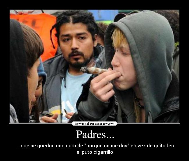 Padres... - ... que se quedan con cara de porque no me das en vez de quitarles el puto cigarrillo