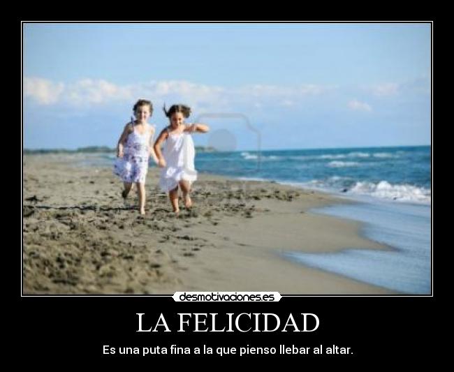 LA FELICIDAD - Es una puta fina a la que pienso llebar al altar.