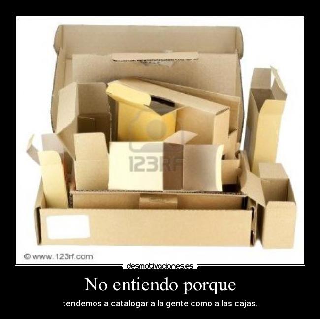 No entiendo porque - tendemos a catalogar a la gente como a las cajas.