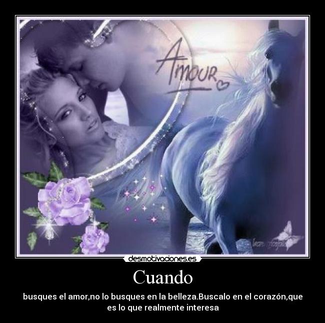 Cuando - busques el amor,no lo busques en la belleza.Buscalo en el corazón,que
es lo que realmente interesa