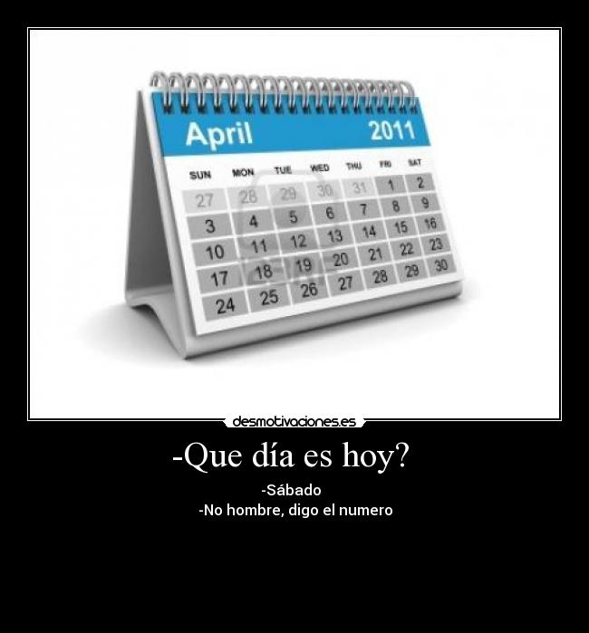 -Que día es hoy?  - -Sábado  
-No hombre, digo el numero




 