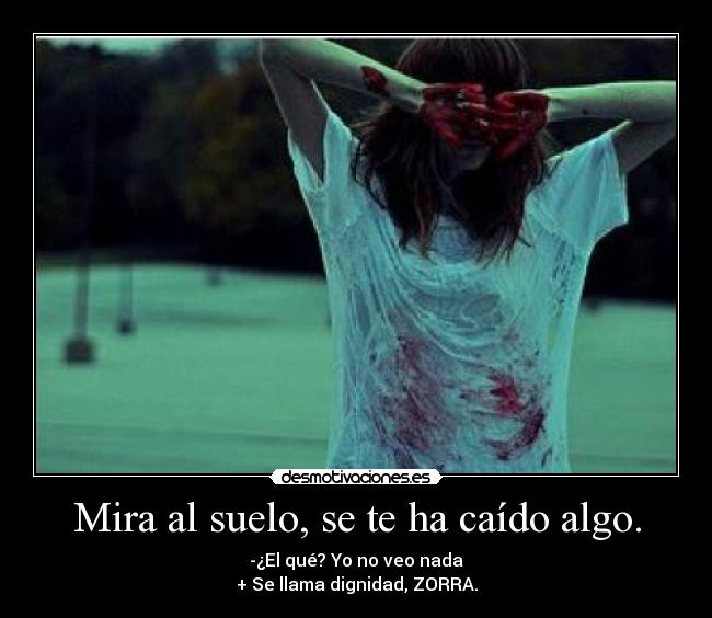 Mira al suelo, se te ha caído algo. -