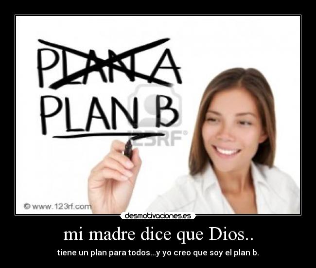 mi madre dice que Dios.. - tiene un plan para todos...y yo creo que soy el plan b.