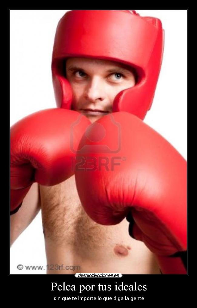 Pelea por tus ideales - sin que te importe lo que diga la gente