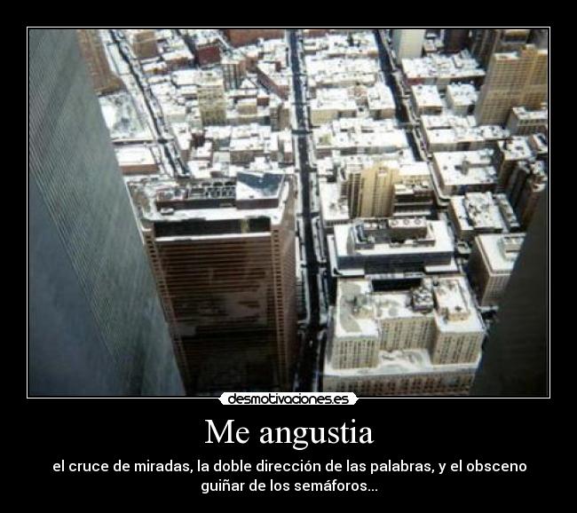 Me angustia - el cruce de miradas, la doble dirección de las palabras, y el obsceno
guiñar de los semáforos...