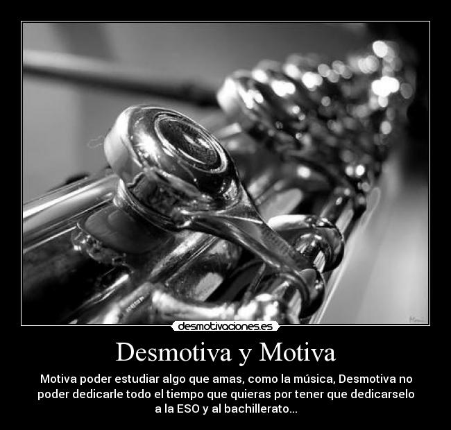 Desmotiva y Motiva - Motiva poder estudiar algo que amas, como la música, Desmotiva no
poder dedicarle todo el tiempo que quieras por tener que dedicarselo
a la ESO y al bachillerato...