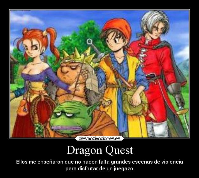 Dragon Quest - Ellos me enseñaron que no hacen falta grandes escenas de violencia
para disfrutar de un juegazo.